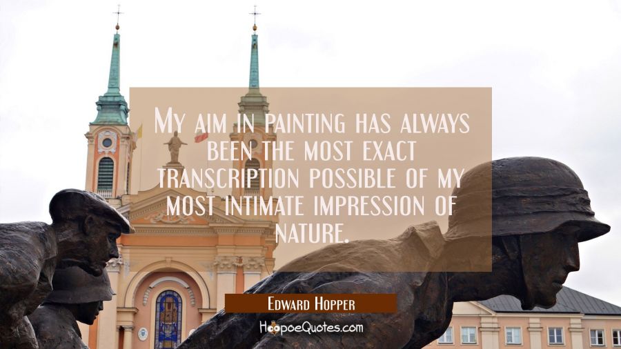 My aim in painting has always been the most exact transcription possible of my most intimate impres Edward Hopper Quotes