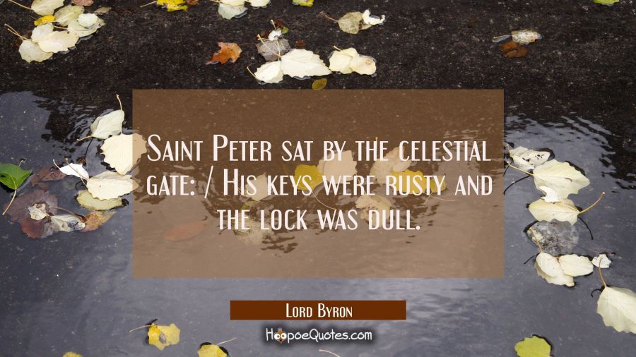Saint Peter sat by the celestial gate: / His keys were rusty and the lock was dull. Lord Byron Quotes