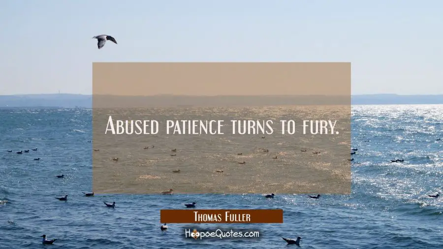 Abused patience turns to fury. Thomas Fuller Quotes