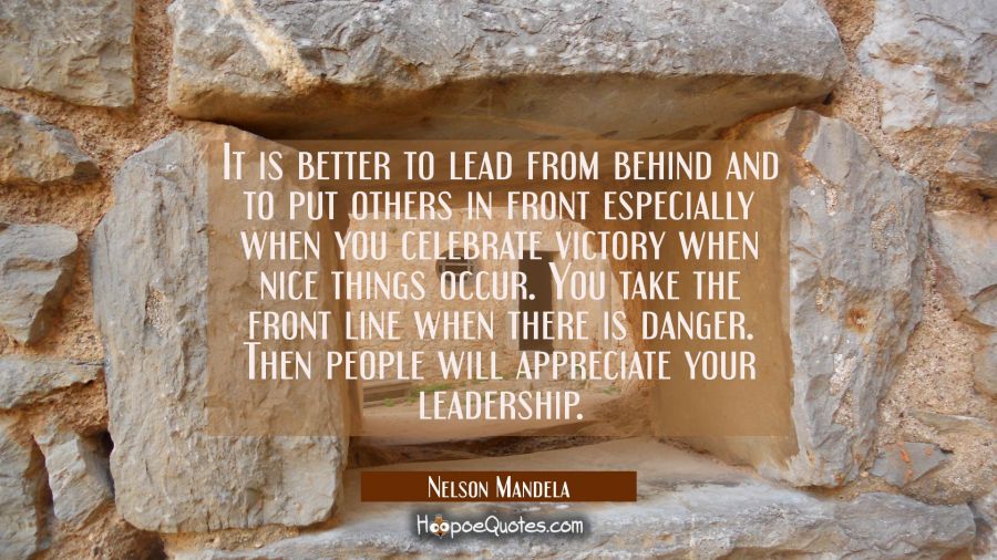 It is better to lead from behind and to put others in front especially when you celebrate victory w Nelson Mandela Quotes