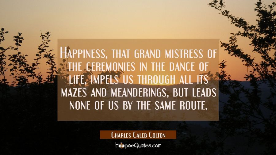 Happiness that grand mistress of the ceremonies in the dance of life impels us through all its maze Charles Caleb Colton Quotes