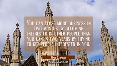 You can close more business in two months by becoming interested in other people than you can in tw