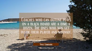 Coaches who can outline plays on a black board are a dime a dozen. The ones who win get inside thei
