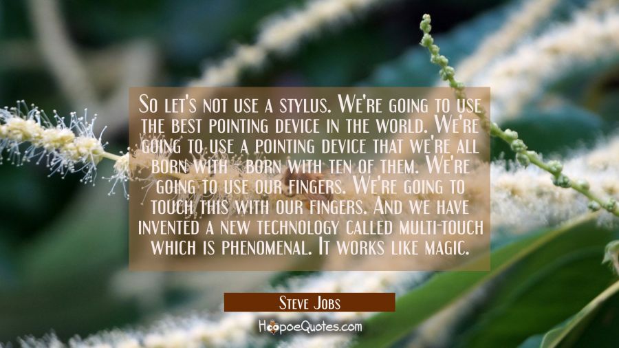 So let's not use a stylus. We're going to use the best pointing device in the world. We're going to Steve Jobs Quotes