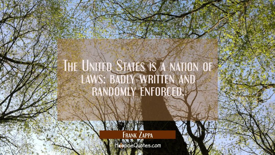 The United States is a nation of laws: badly written and randomly enforced. Frank Zappa Quotes