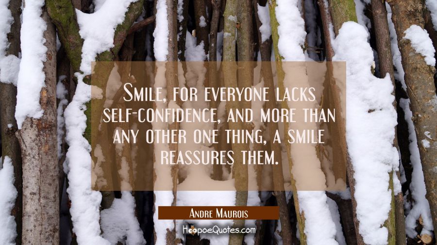 Smile for everyone lacks self-confidence and more than any other one thing a smile reassures them. Andre Maurois Quotes