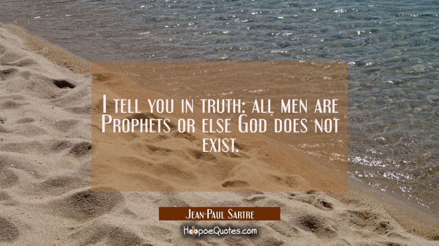 I tell you in truth: all men are Prophets or else God does not exist. Jean-Paul Sartre Quotes