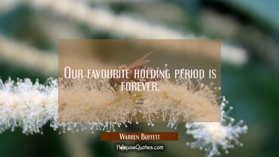 Our favourite holding period is forever. Warren Buffett Quotes