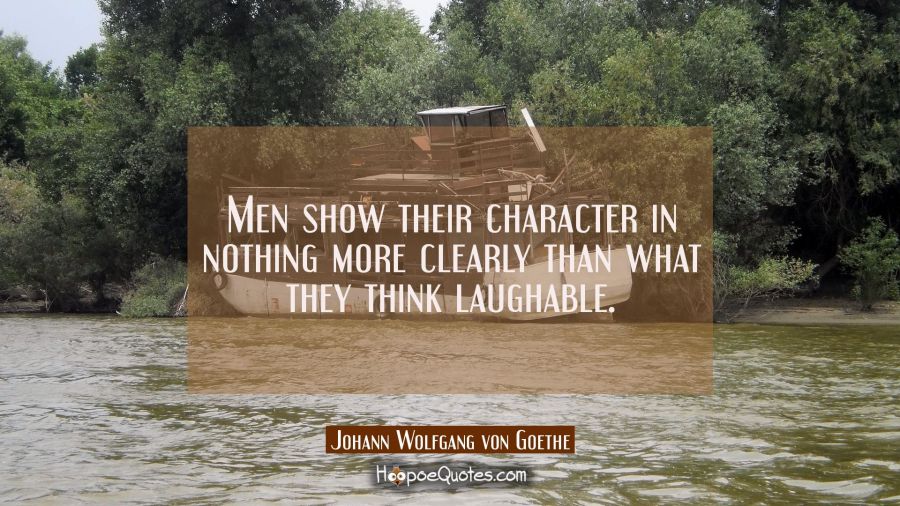 Men show their character in nothing more clearly than what they think laughable. Johann Wolfgang von Goethe Quotes