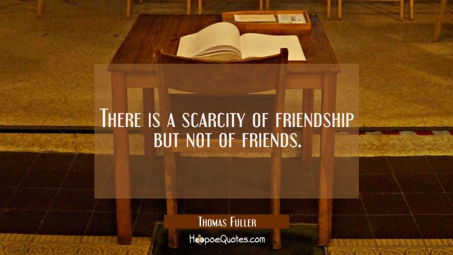 There is a scarcity of friendship but not of friends. Thomas Fuller Quotes