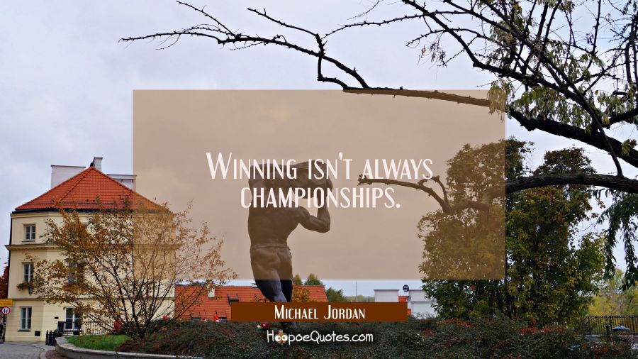 Winning isn't always championships. Michael Jordan Quotes