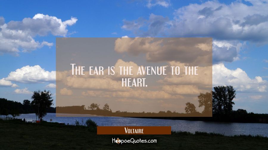 The ear is the avenue to the heart. Voltaire Quotes