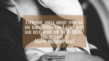 Everyone jokes about spoiling the baby. When can I come over and help spoil the NEW MOM? You deserve it! Happy Mother&#039;s Day!