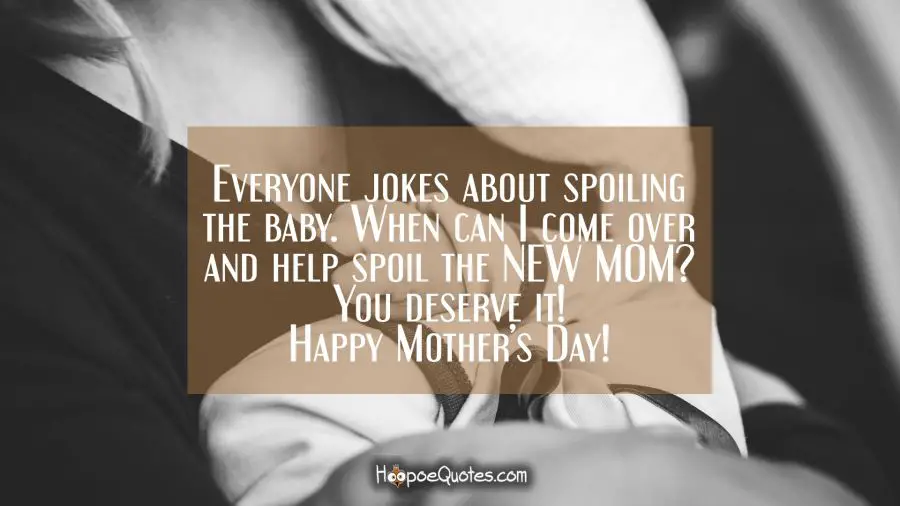 Everyone jokes about spoiling the baby. When can I come over and help spoil the NEW MOM? You deserve it! Happy Mother&#039;s Day! Mother's Day Quotes