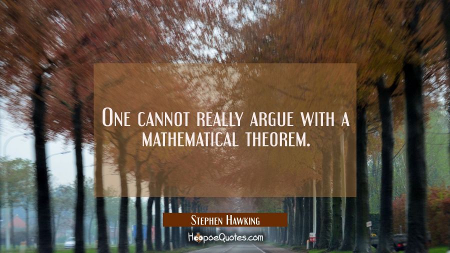 One cannot really argue with a mathematical theorem. Stephen Hawking Quotes