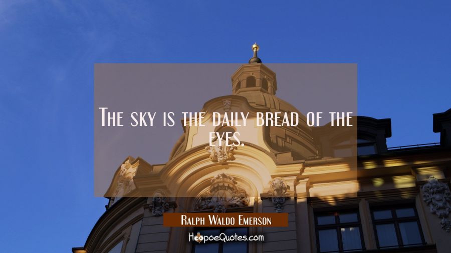 The sky is the daily bread of the eyes. Ralph Waldo Emerson Quotes