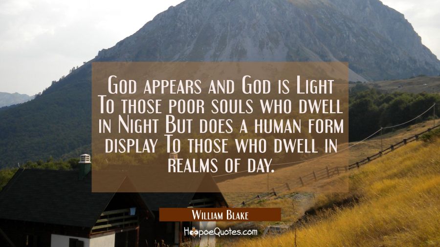God appears and God is Light To those poor souls who dwell in Night But does a human form display T William Blake Quotes