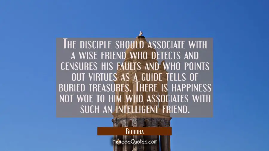 The disciple should associate with a wise friend who detects and censures his faults and who points Buddha Quotes