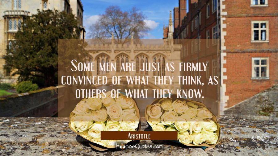 Some men are just as firmly convinced of what they think as others of what they know Aristotle Quotes