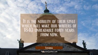 It is the nobility of their style which will make our writers of 1840 unreadable forty years from n