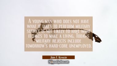 A young man who does not have what it takes to perform military service is not likely to have what John F. Kennedy Quotes