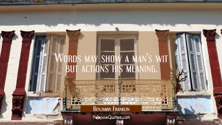 Words may show a man's wit but actions his meaning. Benjamin Franklin Quotes