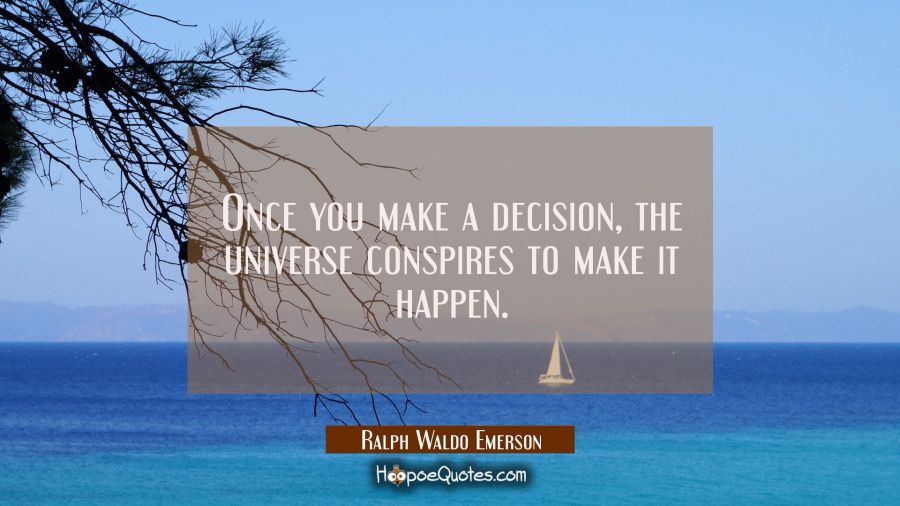 Once you make a decision the universe conspires to make it happen. Ralph Waldo Emerson Quotes