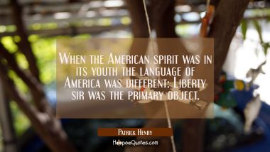 When the American spirit was in its youth the language of America was different: Liberty sir was th