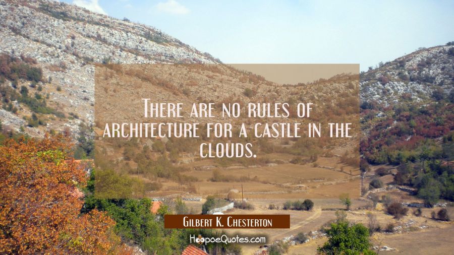 There are no rules of architecture for a castle in the clouds. Gilbert K. Chesterton Quotes