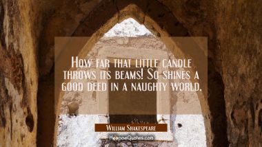 How far that little candle throws its beams! So shines a good deed in a naughty world. William Shakespeare Quotes
