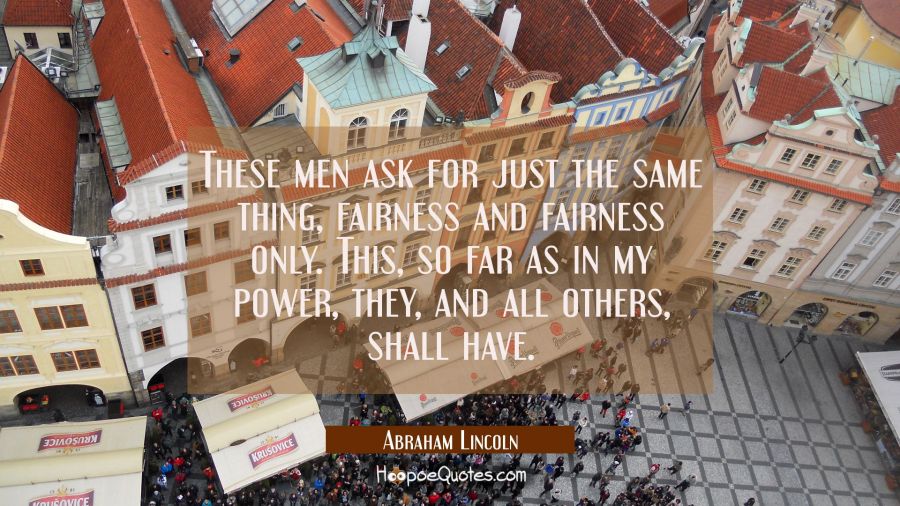 These men ask for just the same thing fairness and fairness only. This so far as in my power they a Abraham Lincoln Quotes