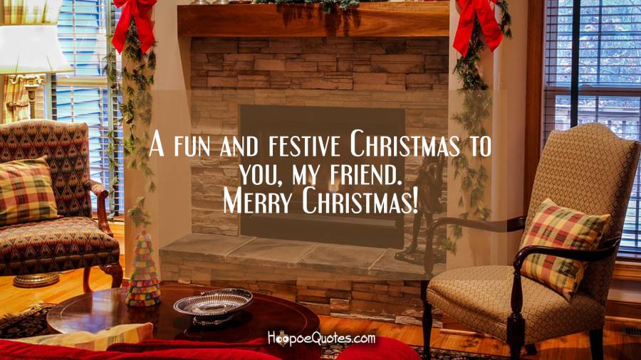 A fun and festive Christmas to you, my friend. Merry Christmas! Christmas Quotes
