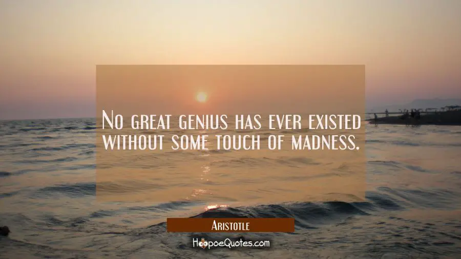 No great genius has ever existed without some touch of madness. Aristotle Quotes