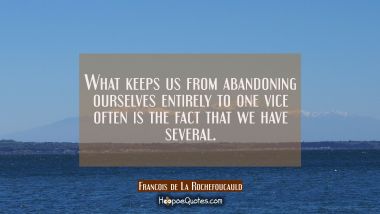 What keeps us from abandoning ourselves entirely to one vice often is the fact that we have several
