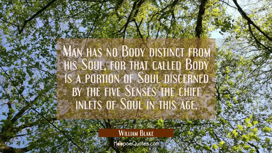 Man has no Body distinct from his Soul, for that called Body is a portion of Soul discerned by the  William Blake Quotes
