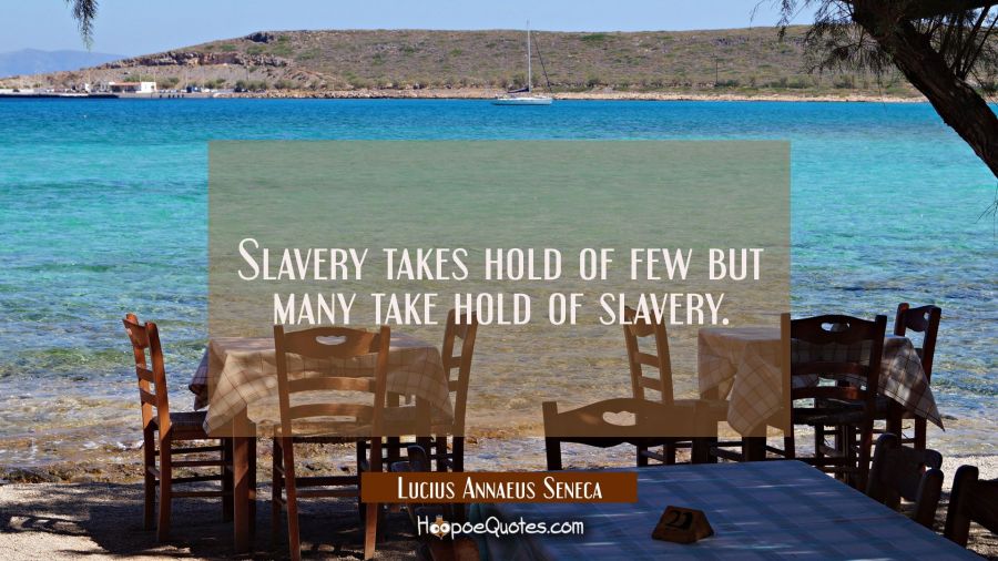 Slavery takes hold of few but many take hold of slavery. Lucius Annaeus Seneca Quotes