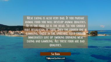 Meat eating is also very bad. If you partake animal food you will develop animal qualities. As is t Sai Baba Quotes