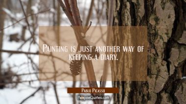 Painting is just another way of keeping a diary.