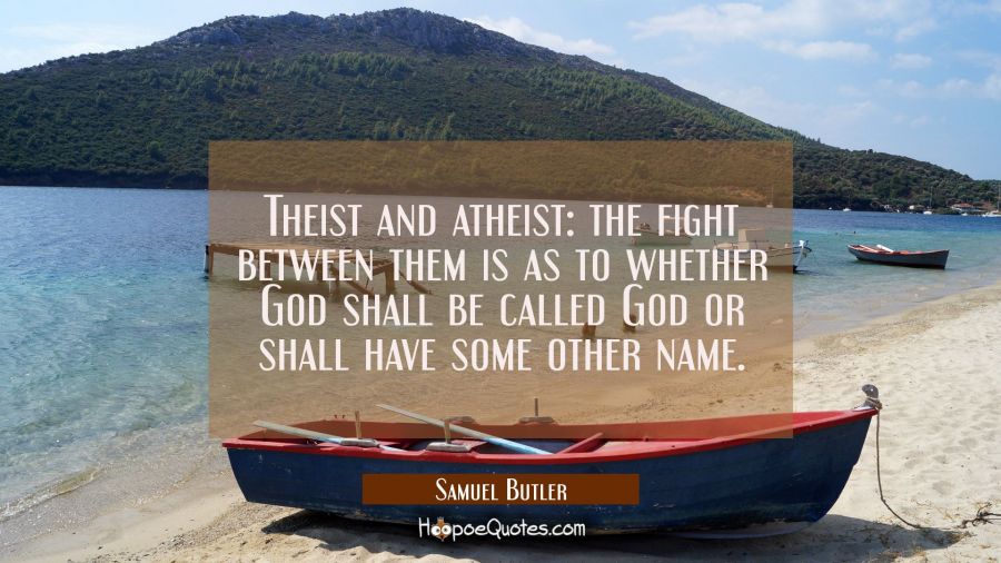 Theist and atheist: the fight between them is as to whether God shall be called God or shall have s Samuel Butler Quotes