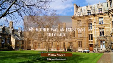 My mother was an exuberant silly lady. William Shatner Quotes