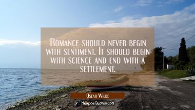 Romance should never begin with sentiment. It should begin with science and end with a settlement. Oscar Wilde Quotes