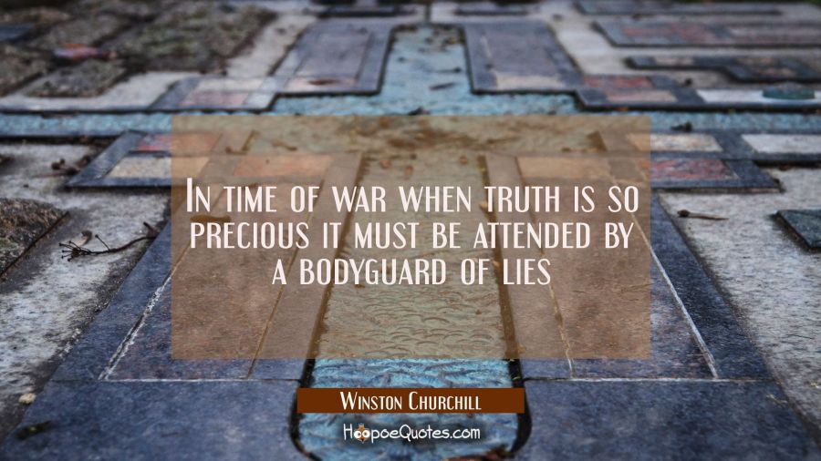 In time of war when truth is so precious it must be attended by a bodyguard of lies Winston Churchill Quotes