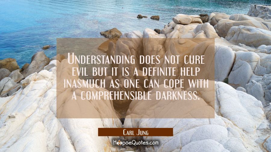 Understanding does not cure evil but it is a definite help inasmuch as one can cope with a comprehe Carl Jung Quotes
