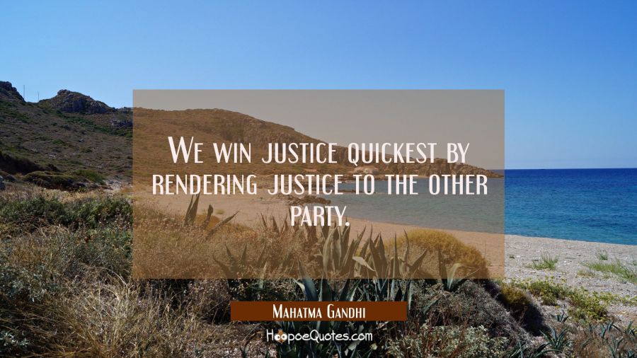 We win justice quickest by rendering justice to the other party. Mahatma Gandhi Quotes