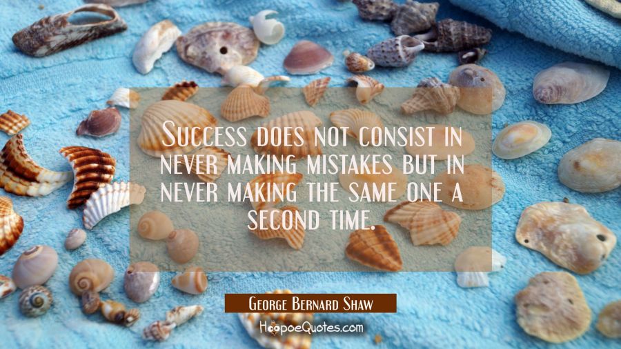 Success does not consist in never making mistakes but in never making the same one a second time. George Bernard Shaw Quotes