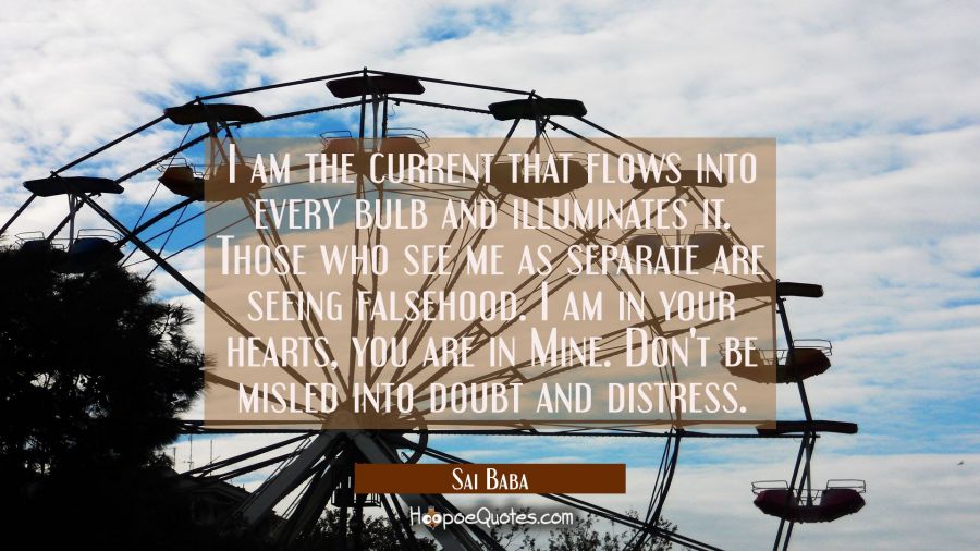 I am the current that flows into every bulb and illuminates it. Those who see me as separate are se Sai Baba Quotes