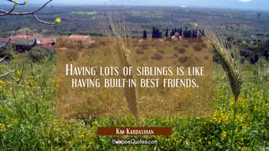 Having lots of siblings is like having built-in best friends. Kim Kardashian Quotes