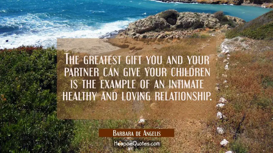 The greatest gift you and your partner can give your children is the example of an intimate healthy Barbara de Angelis Quotes