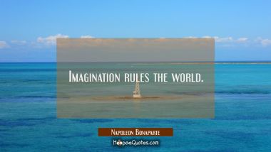 Imagination rules the world. Napoleon Bonaparte Quotes