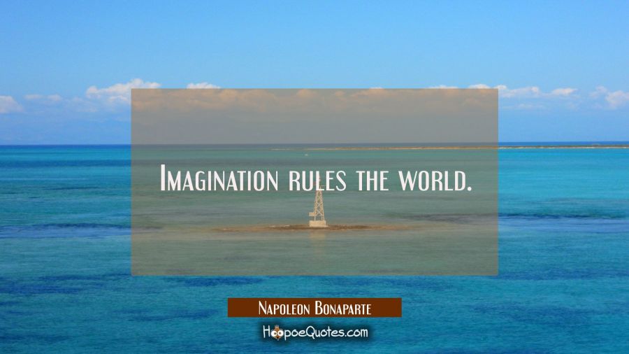 Imagination rules the world. Napoleon Bonaparte Quotes